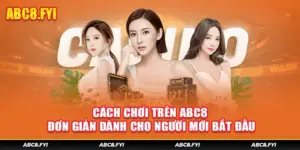 Cách Chơi Trên ABC8 Đơn Giản Dành Cho Người Mới Bắt Đầu