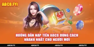 Hướng Dẫn Nạp Tiền Abc8 Đúng Cách, Nhanh Nhất Cho Người Mới